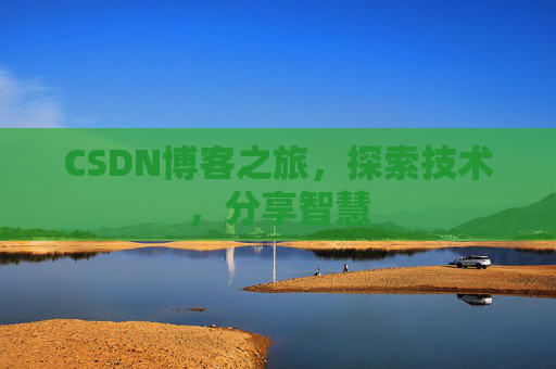 CSDN博客之旅,探索技术,分享智慧 CSDN博客之旅,探索技术,分享智慧